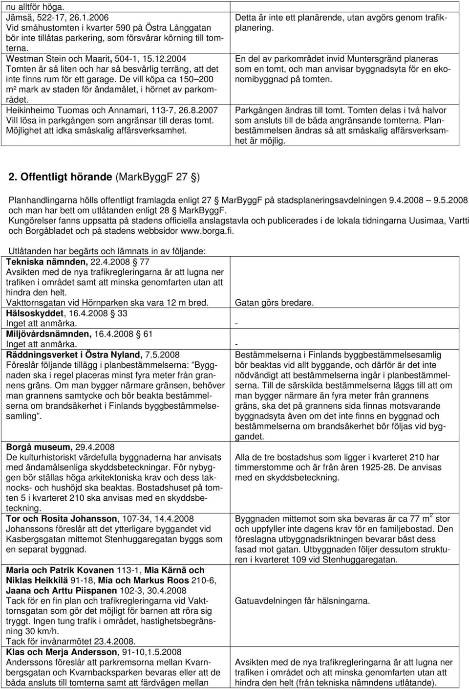 Heikinheimo Tuomas och Annamari, 113-7, 26.8.2007 Vill lösa in parkgången som angränsar till deras tomt. Möjlighet att idka småskalig affärsverksamhet.