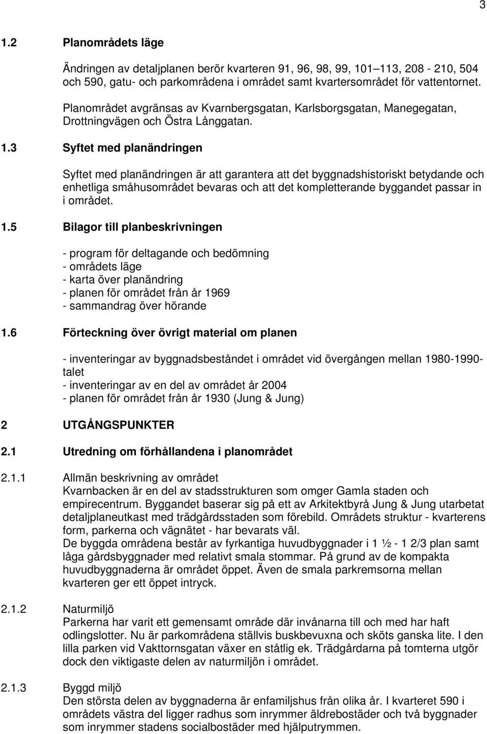 3 Syftet med planändringen Syftet med planändringen är att garantera att det byggnadshistoriskt betydande och enhetliga småhusområdet bevaras och att det kompletterande byggandet passar in i området.