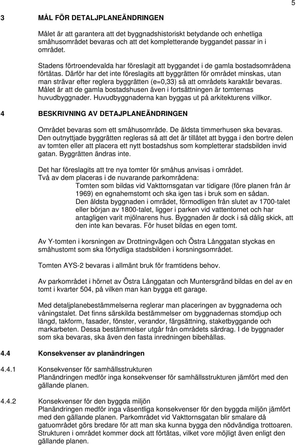 Därför har det inte föreslagits att byggrätten för området minskas, utan man strävar efter reglera byggrätten (e=0,33) så att områdets karaktär bevaras.