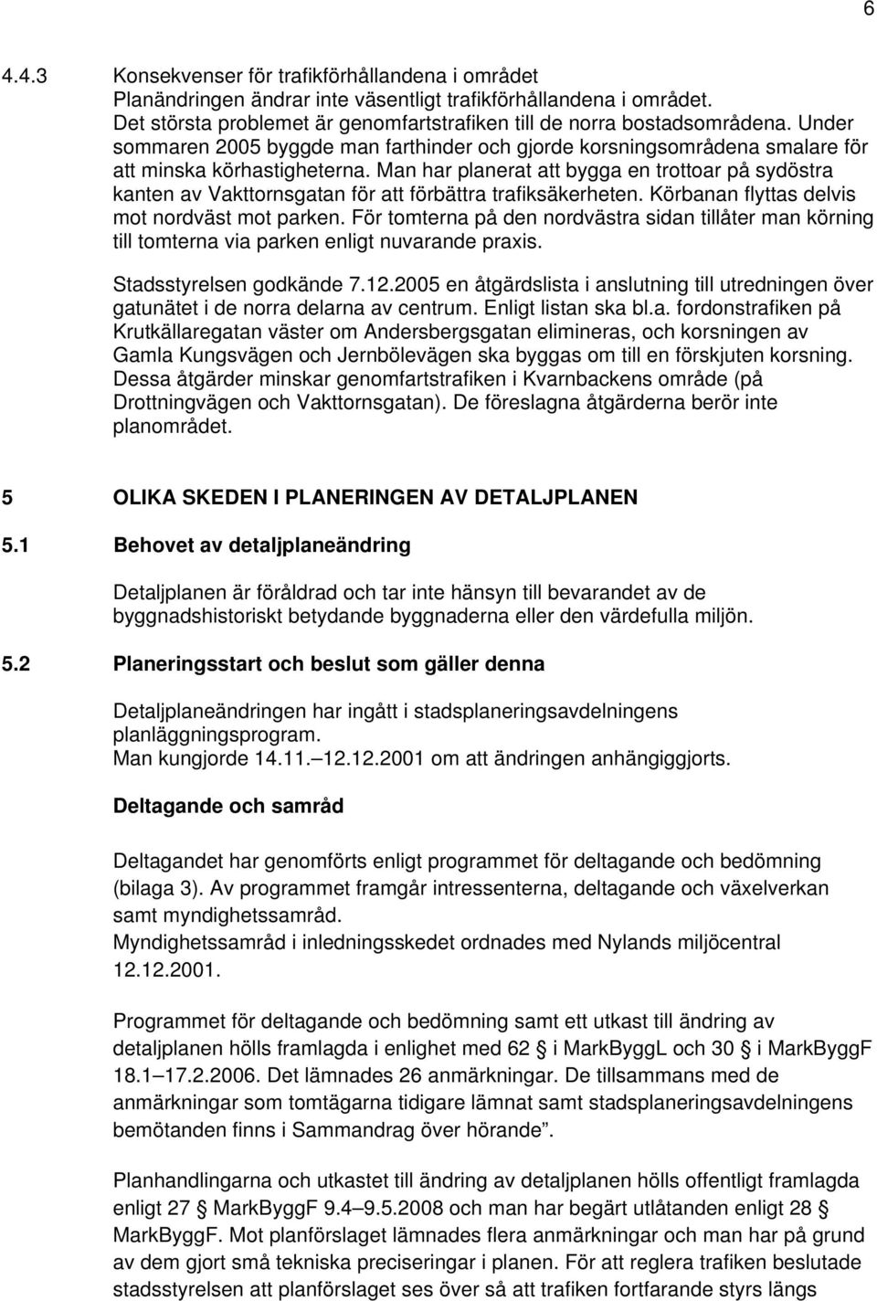 Man har planerat att bygga en trottoar på sydöstra kanten av Vakttornsgatan för att förbättra trafiksäkerheten. Körbanan flyttas delvis mot nordväst mot parken.