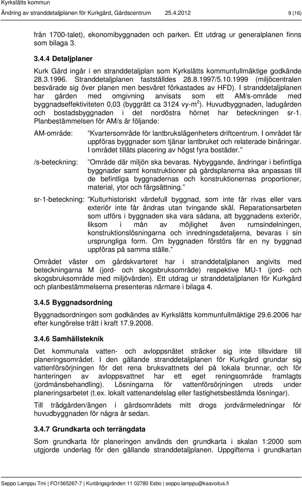 I stranddetaljplanen har gården med omgivning anvisats som ett AM/s-område med byggnadseffektiviteten 0,03 (byggrätt ca 3124 vy-m 2 ).