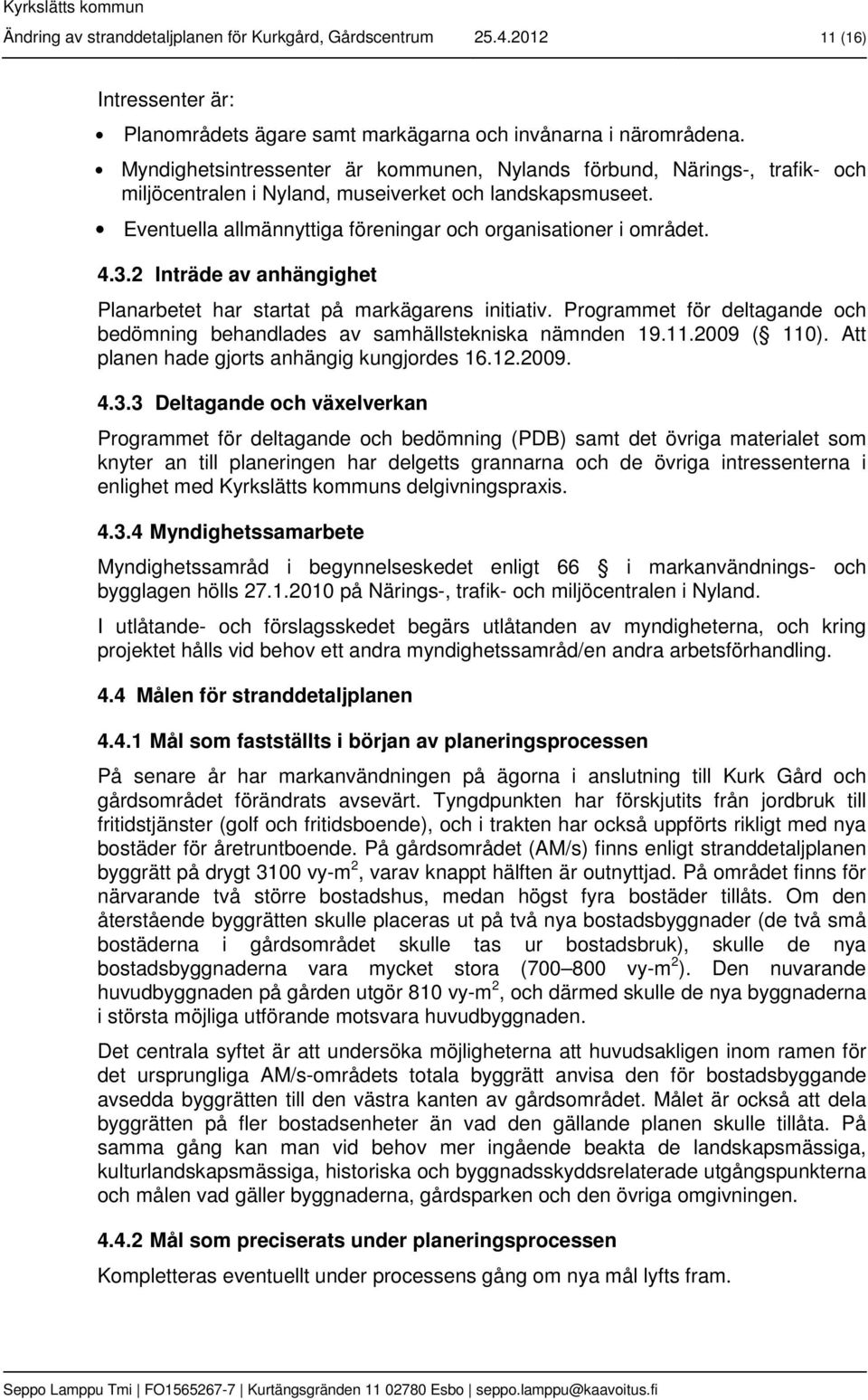 4.3.2 Inträde av anhängighet Planarbetet har startat på markägarens initiativ. Programmet för deltagande och bedömning behandlades av samhällstekniska nämnden 19.11.2009 ( 110).