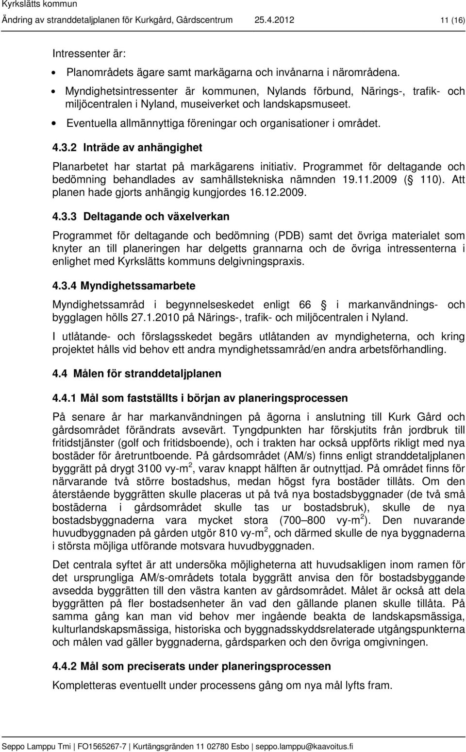 4.3.2 Inträde av anhängighet Planarbetet har startat på markägarens initiativ. Programmet för deltagande och bedömning behandlades av samhällstekniska nämnden 19.11.2009 ( 110).