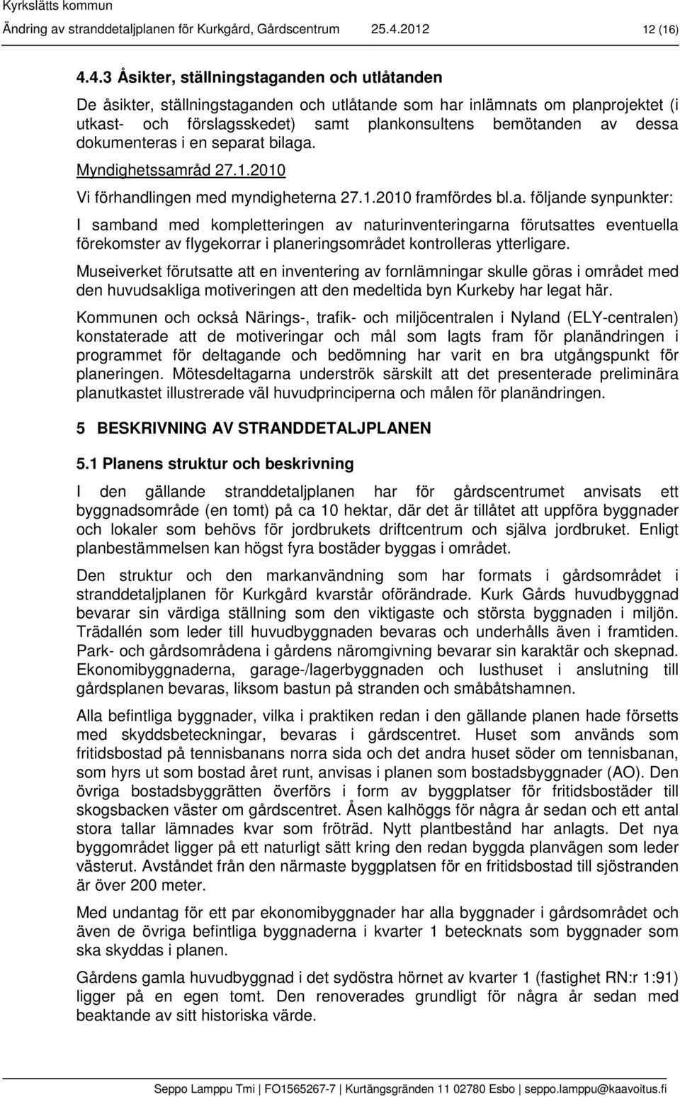 4.3 Åsikter, ställningstaganden och utlåtanden De åsikter, ställningstaganden och utlåtande som har inlämnats om planprojektet (i utkast- och förslagsskedet) samt plankonsultens bemötanden av dessa