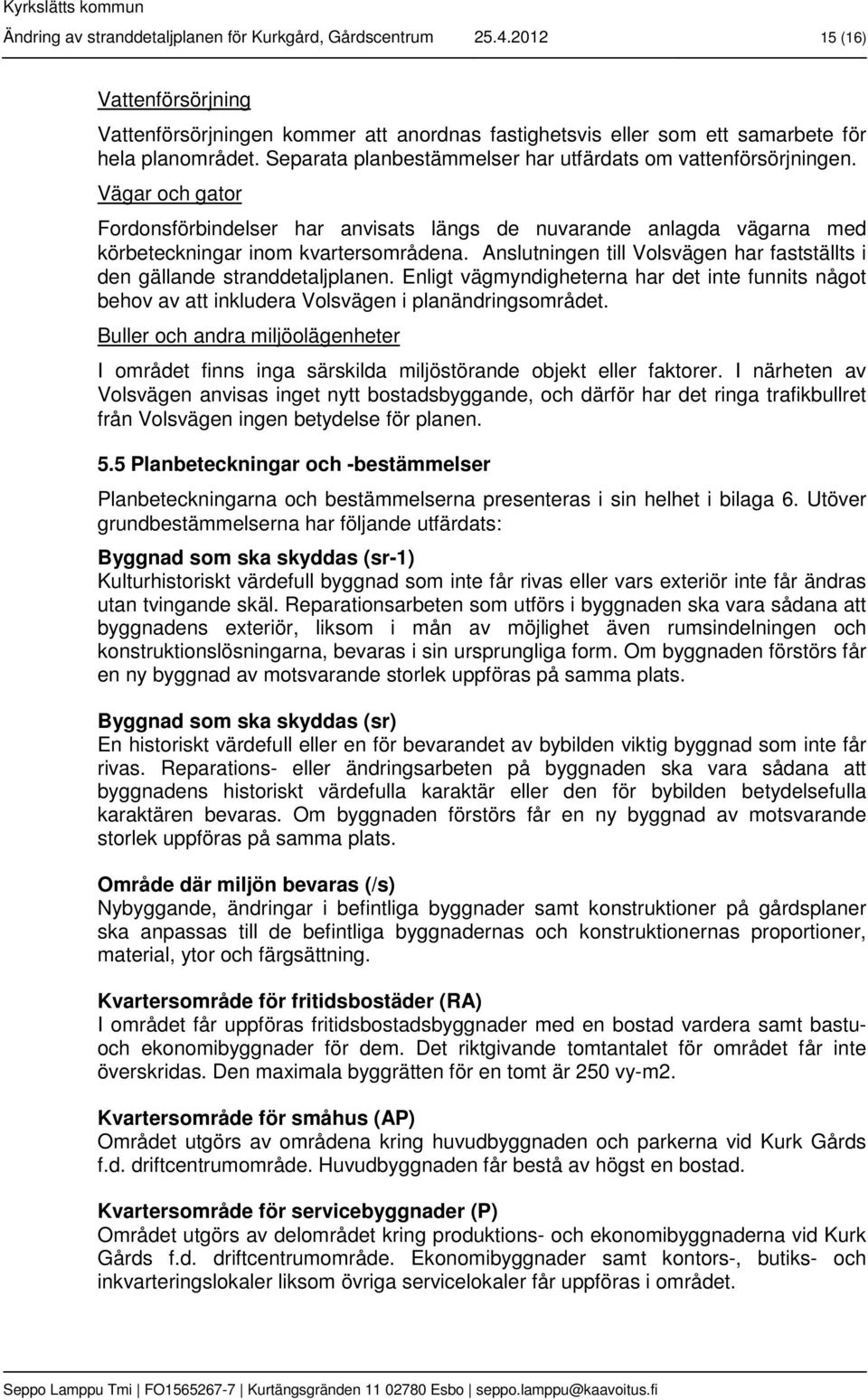 Anslutningen till Volsvägen har fastställts i den gällande stranddetaljplanen. Enligt vägmyndigheterna har det inte funnits något behov av att inkludera Volsvägen i planändringsområdet.