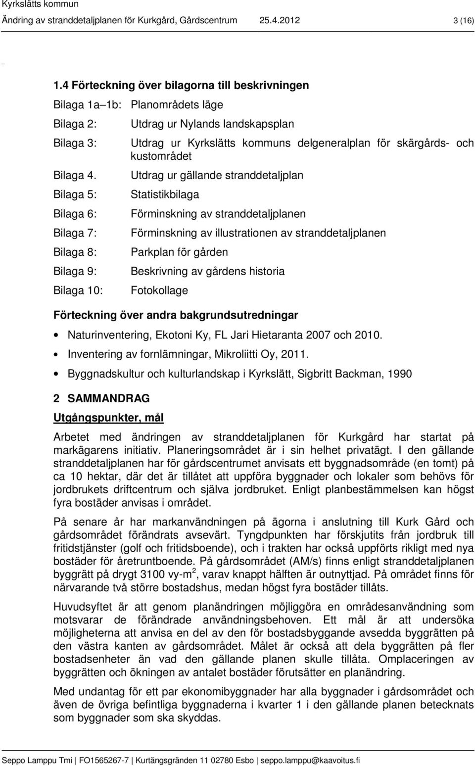 Bilaga 5: Bilaga 6: Bilaga 7: Bilaga 8: Bilaga 9: Bilaga 10: Utdrag ur Nylands landskapsplan Utdrag ur Kyrkslätts kommuns delgeneralplan för skärgårds- och kustområdet Utdrag ur gällande
