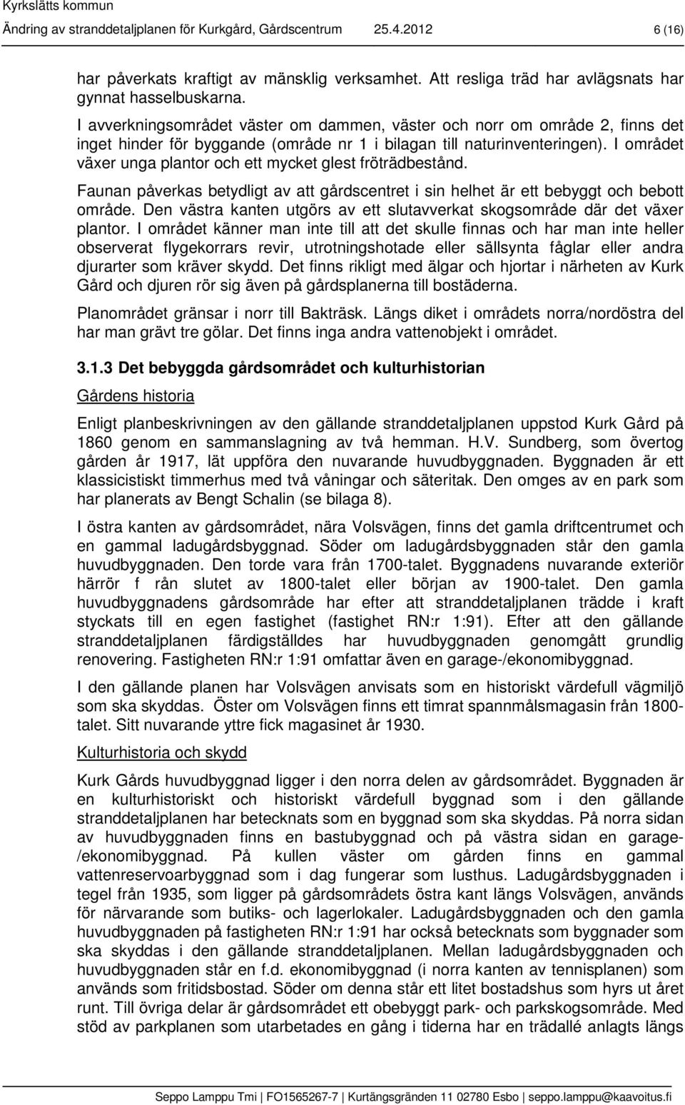 I området växer unga plantor och ett mycket glest fröträdbestånd. Faunan påverkas betydligt av att gårdscentret i sin helhet är ett bebyggt och bebott område.