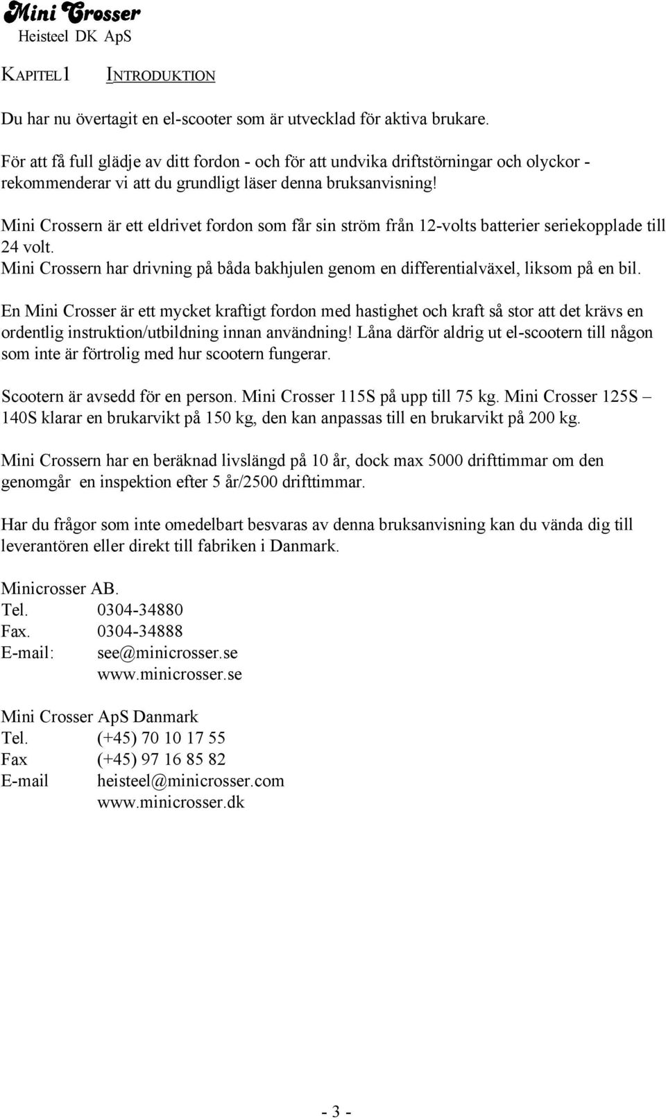 Mini Crossern är ett eldrivet fordon som får sin ström från 12-volts batterier seriekopplade till 24 volt. Mini Crossern har drivning på båda bakhjulen genom en differentialväxel, liksom på en bil.