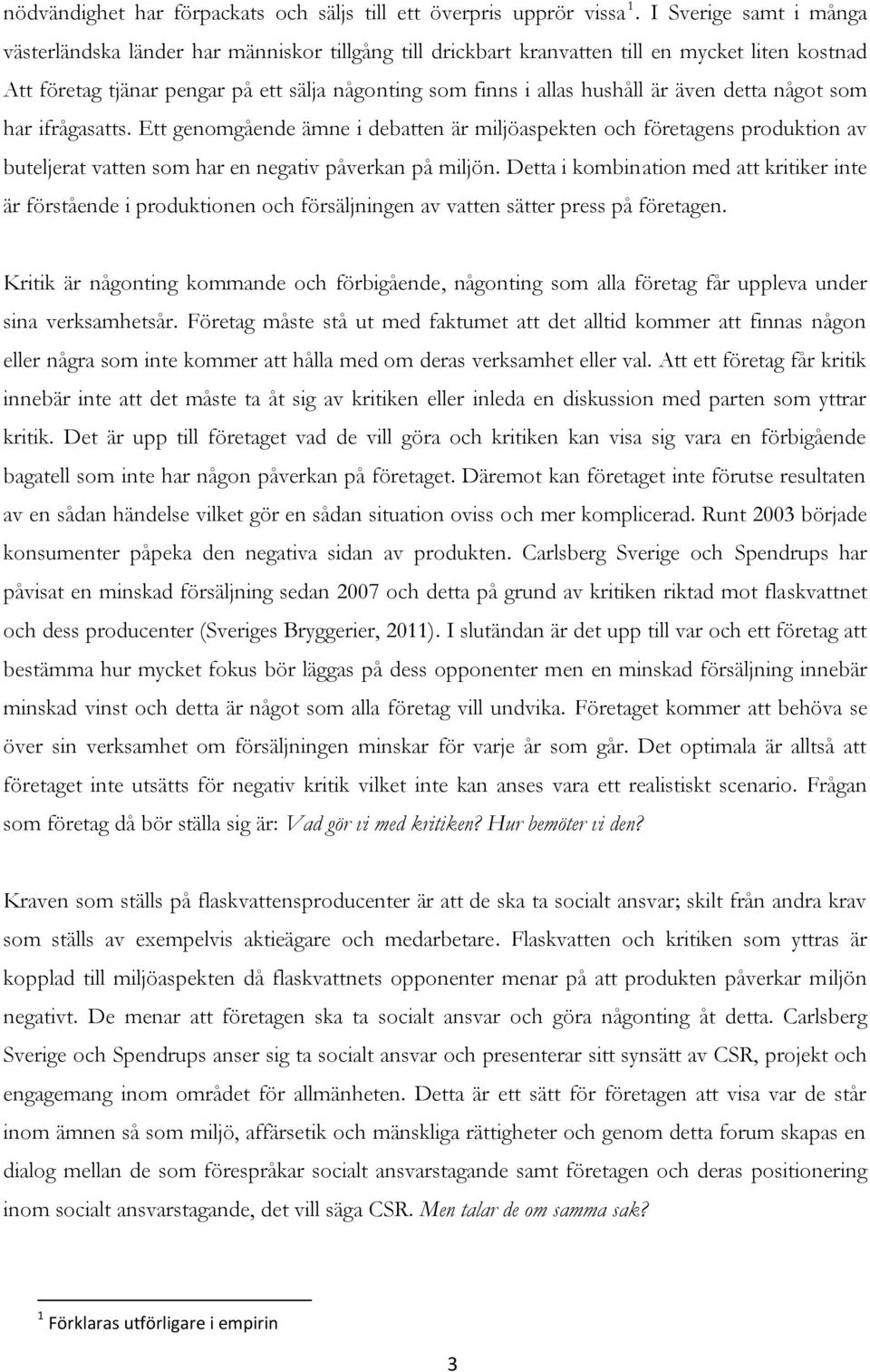 även detta något som har ifrågasatts. Ett genomgående ämne i debatten är miljöaspekten och företagens produktion av buteljerat vatten som har en negativ påverkan på miljön.