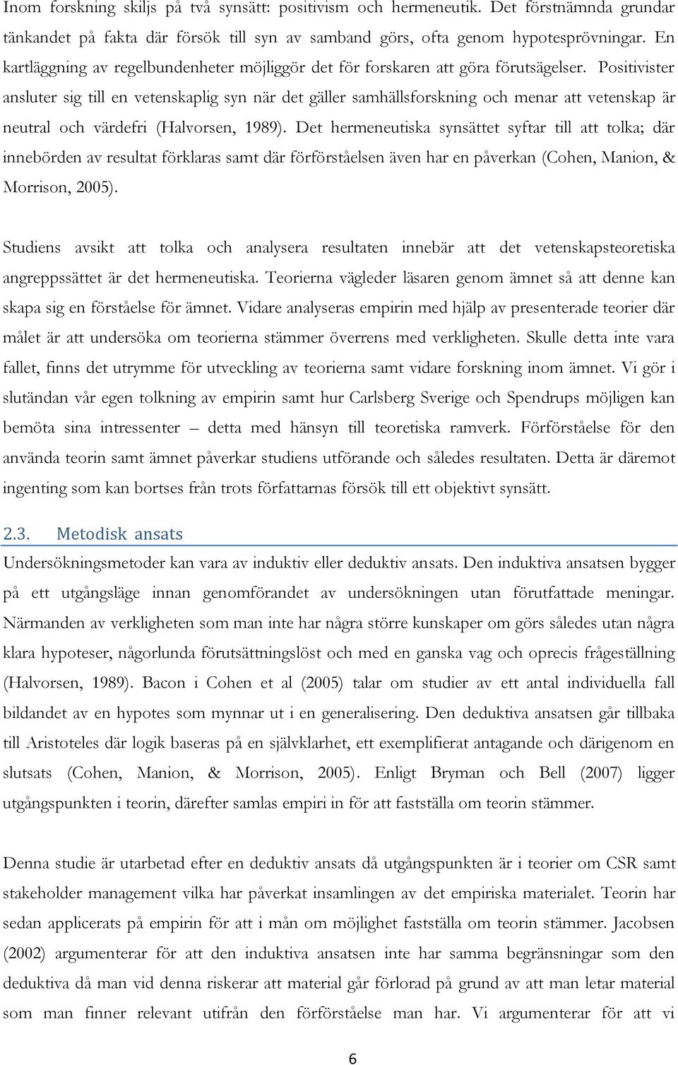Positivister ansluter sig till en vetenskaplig syn när det gäller samhällsforskning och menar att vetenskap är neutral och värdefri (Halvorsen, 1989).