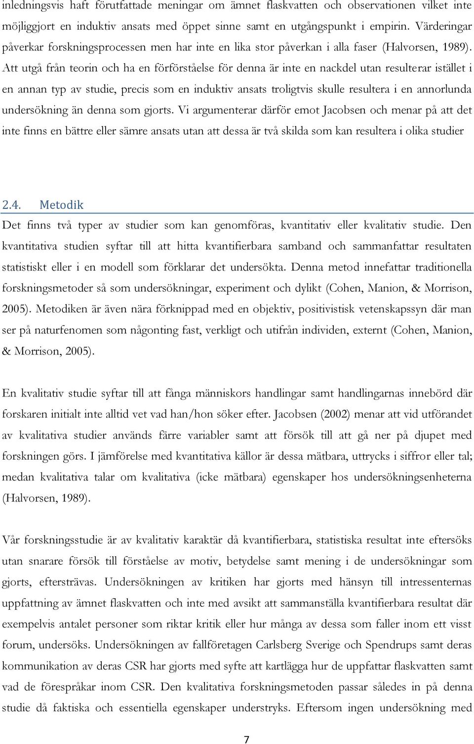 Att utgå från teorin och ha en förförståelse för denna är inte en nackdel utan resulterar istället i en annan typ av studie, precis som en induktiv ansats troligtvis skulle resultera i en annorlunda