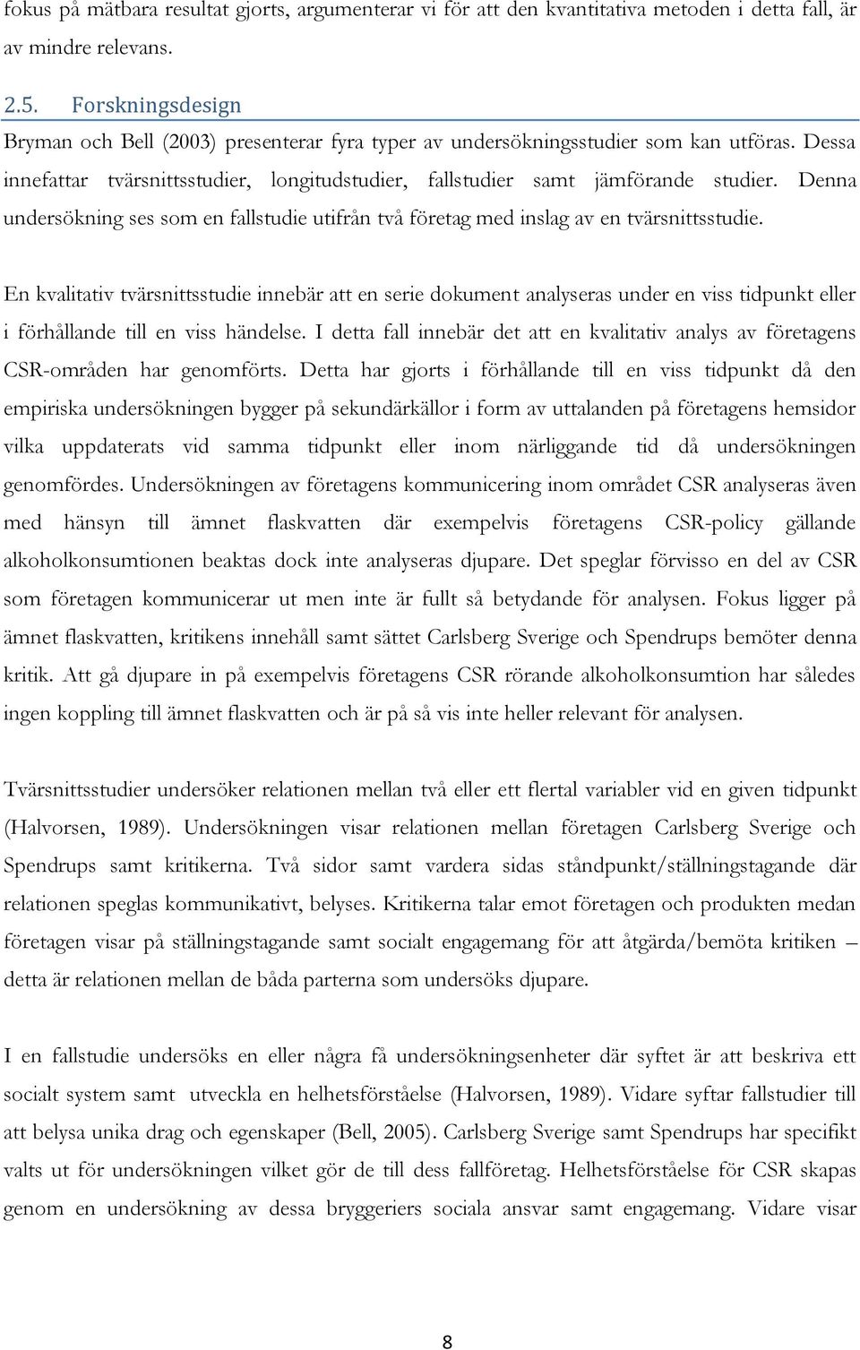Denna undersökning ses som en fallstudie utifrån två företag med inslag av en tvärsnittsstudie.
