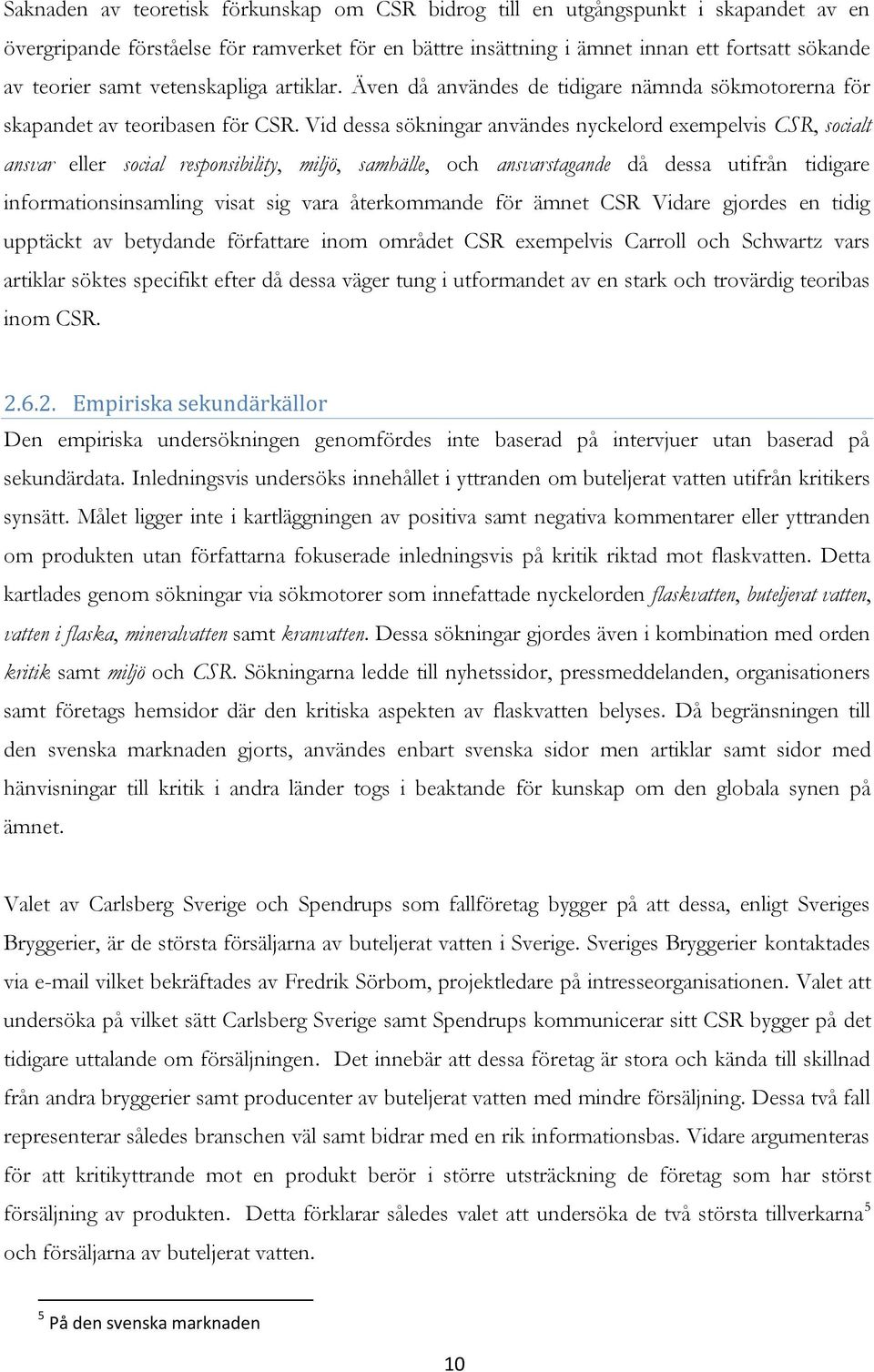 Vid dessa sökningar användes nyckelord exempelvis CSR, socialt ansvar eller social responsibility, miljö, samhälle, och ansvarstagande då dessa utifrån tidigare informationsinsamling visat sig vara