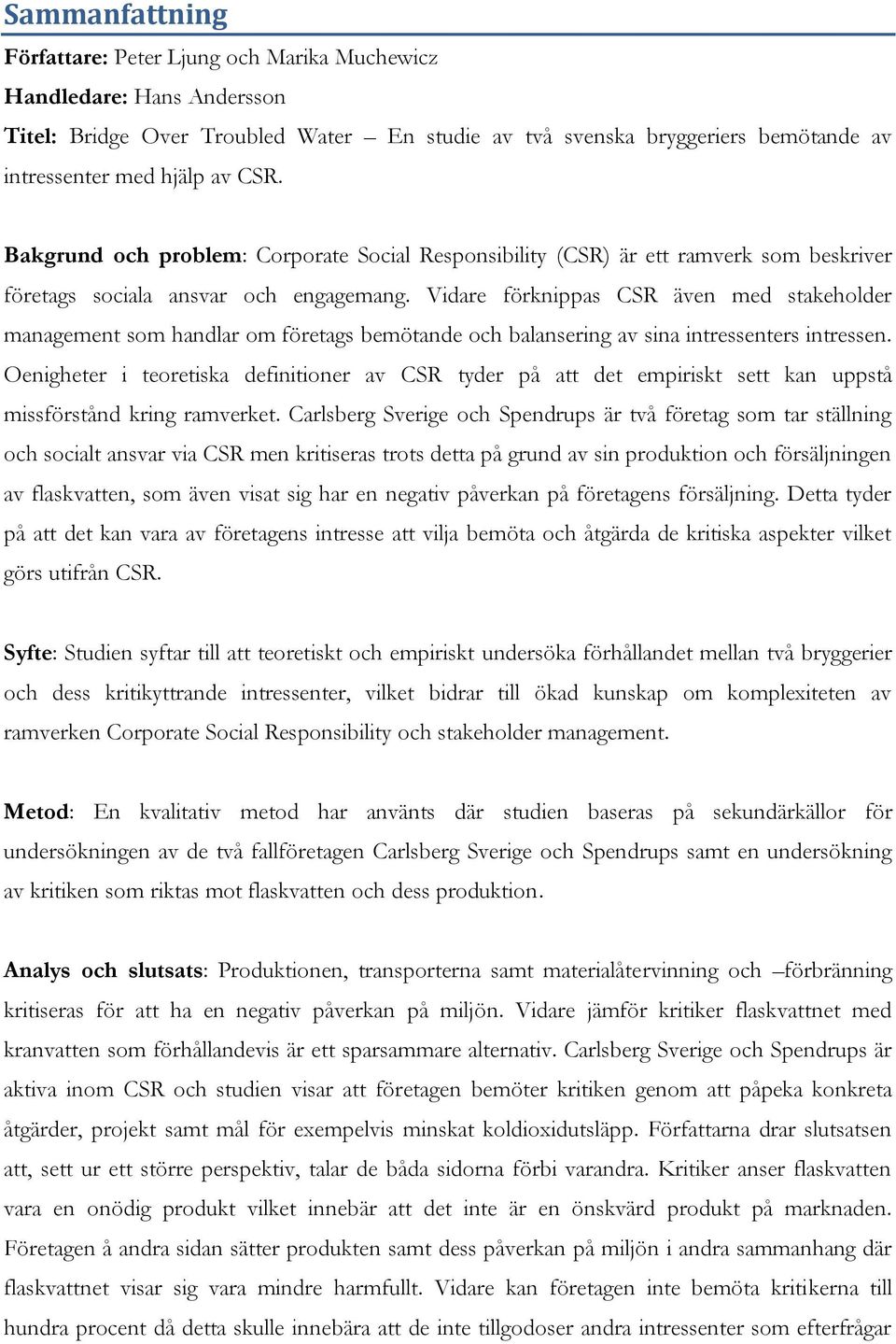 Vidare förknippas CSR även med stakeholder management som handlar om företags bemötande och balansering av sina intressenters intressen.