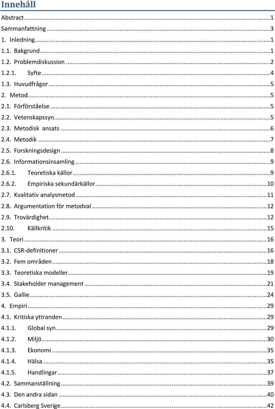 .. 12 2.9. Trovärdighet... 12 2.10. Källkritik... 15 3. Teori... 16 3.1. CSR-definitioner... 16 3.2. Fem områden... 18 3.3. Teoretiska modeller... 19 3.4. Stakeholder management... 21 3.5. Gallie.