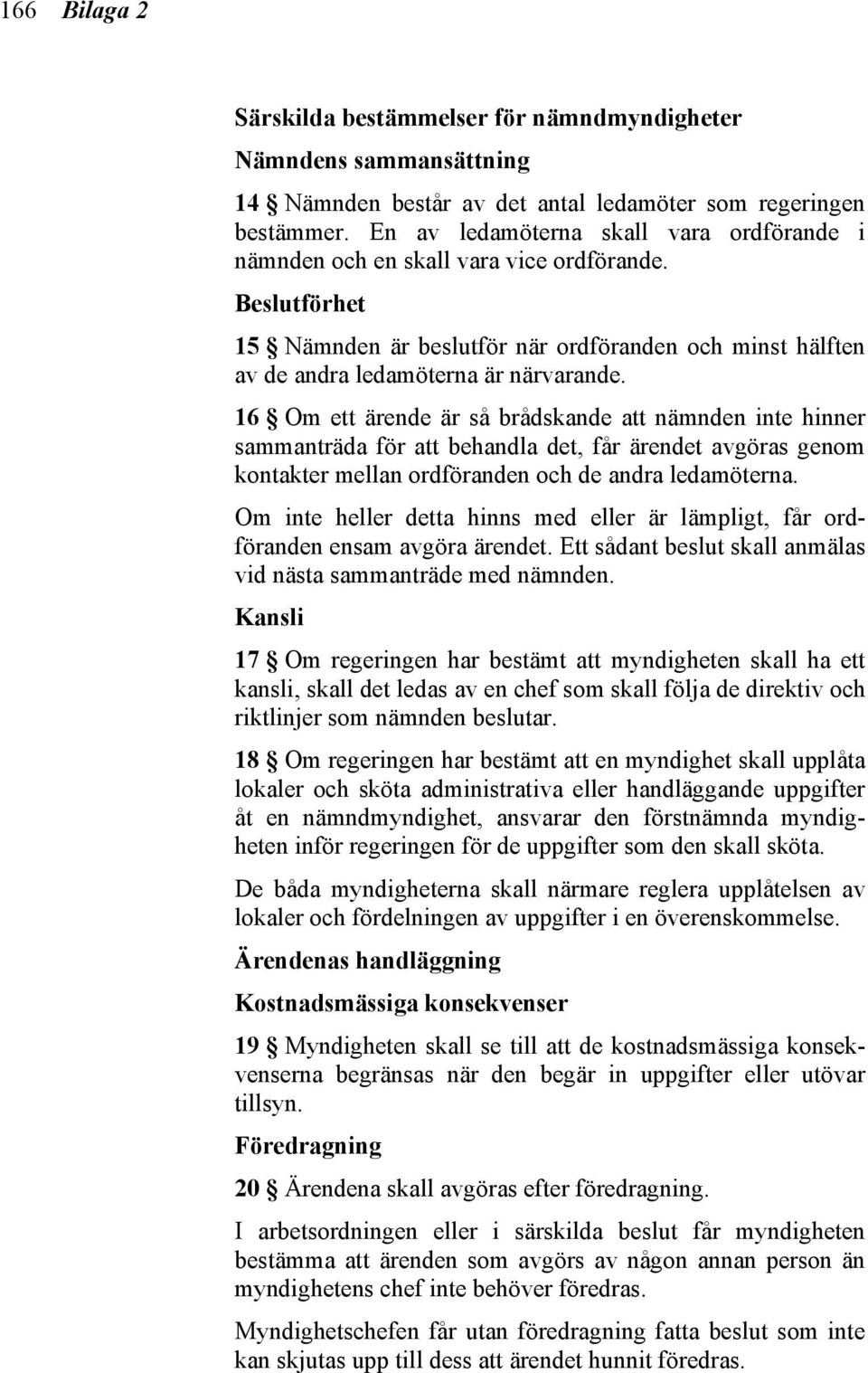 16 Om ett ärende är så brådskande att nämnden inte hinner sammanträda för att behandla det, får ärendet avgöras genom kontakter mellan ordföranden och de andra ledamöterna.