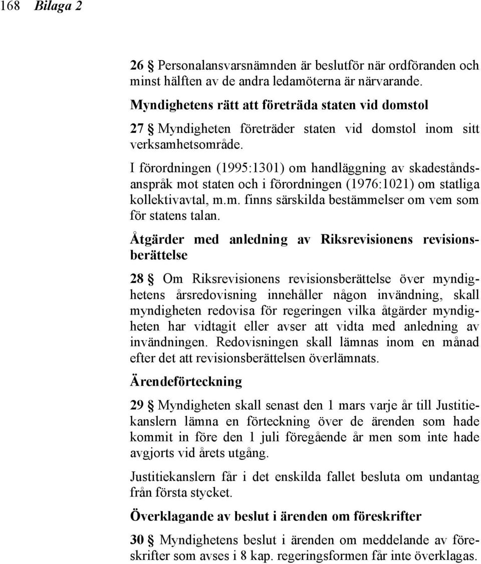 I förordningen (1995:1301) om handläggning av skadeståndsanspråk mot staten och i förordningen (1976:1021) om statliga kollektivavtal, m.m. finns särskilda bestämmelser om vem som för statens talan.