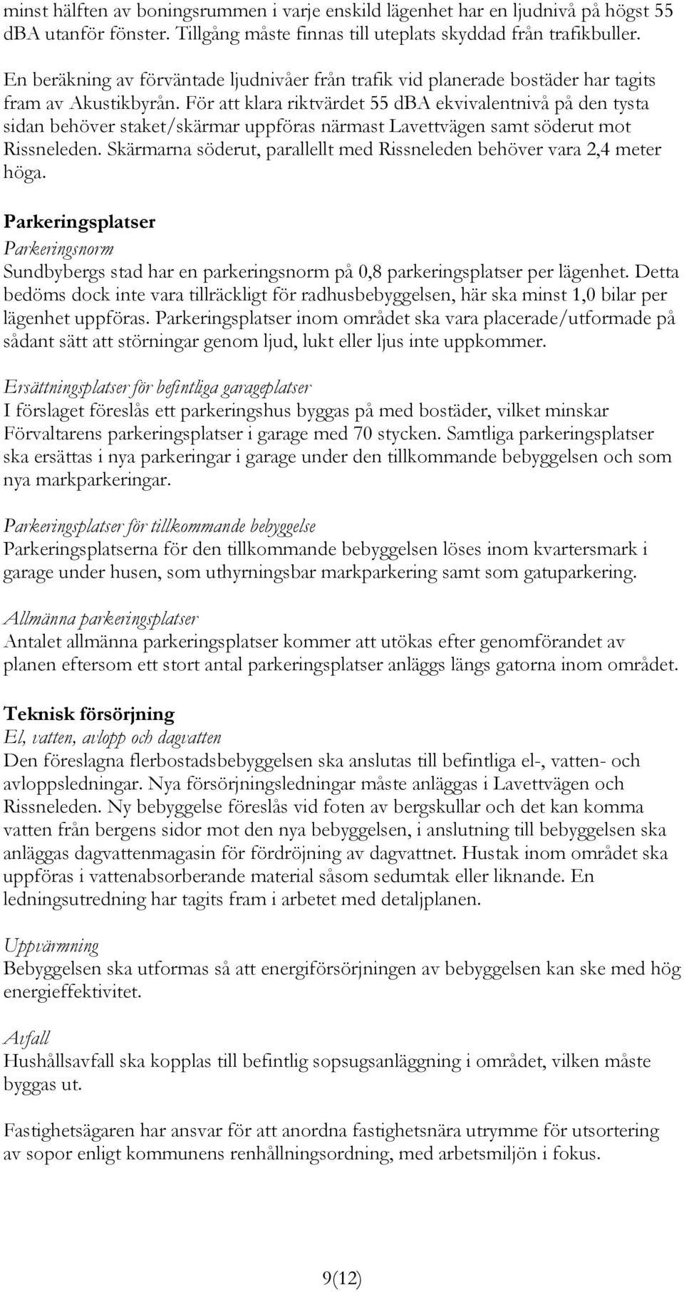 För att klara riktvärdet 55 dba ekvivalentnivå på den tysta sidan behöver staket/skärmar uppföras närmast Lavettvägen samt söderut mot Rissneleden.