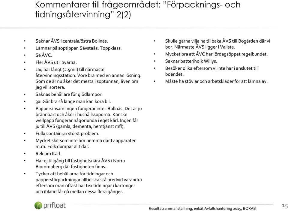 3a: Går bra så länge man kan köra bil. Pappersinsamlingen fungerar inte i Bollnäs. Det är ju brännbart och åker i hushållssoporna. Kanske wellpapp fungerar någorlunda i eget kärl.