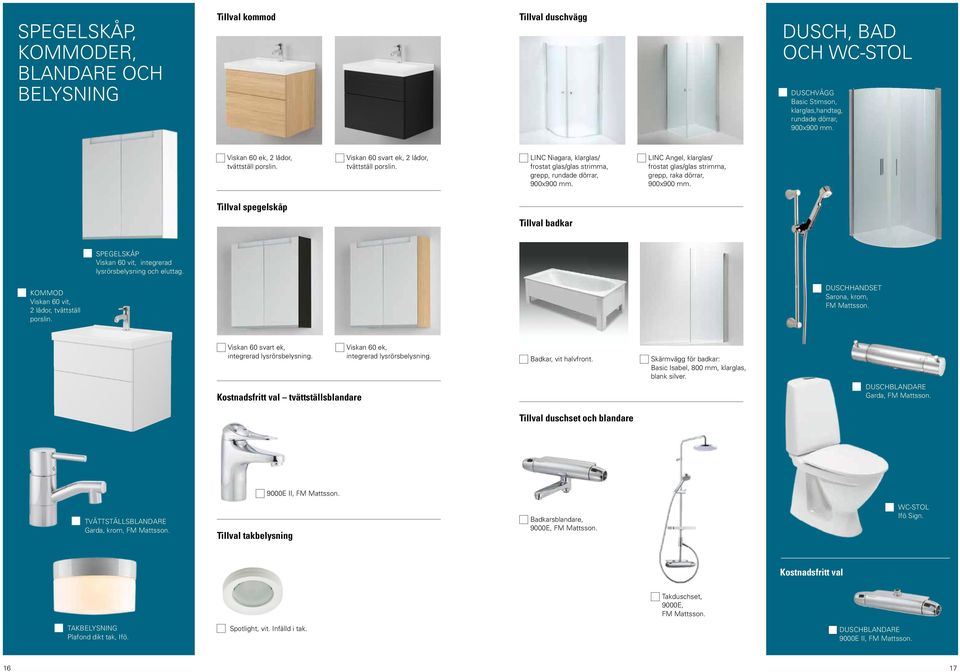 LINC Angel, klarglas/ frostat glas/glas strimma, grepp, raka dörrar, 900x900 mm. Tillval spegelskåp Tillval badkar SPEGELSKÅP Viskan 60 vit, integrerad lysrörsbelysning och eluttag.
