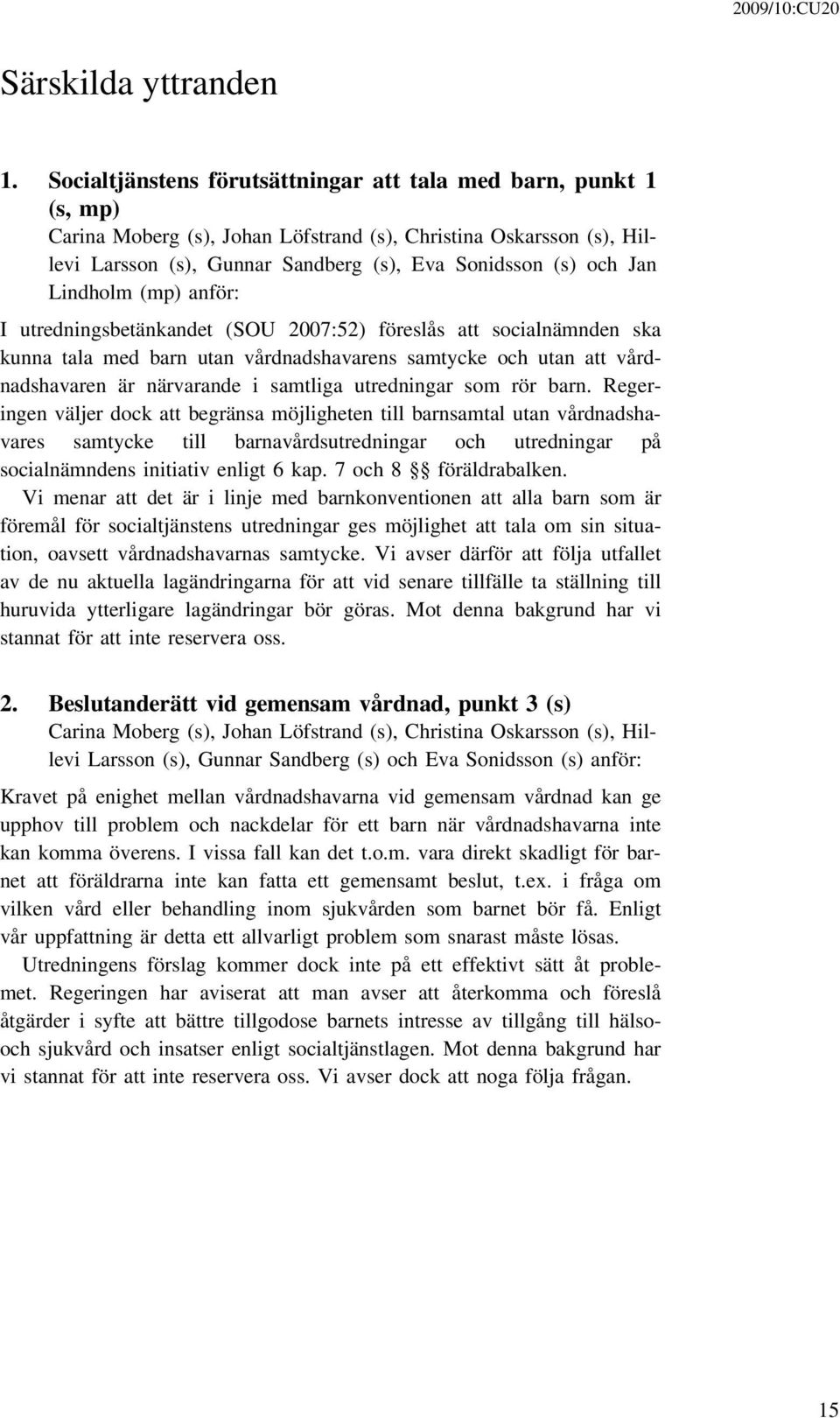 Lindholm (mp) anför: I utredningsbetänkandet (SOU 2007:52) föreslås att socialnämnden ska kunna tala med barn utan vårdnadshavarens samtycke och utan att vårdnadshavaren är närvarande i samtliga