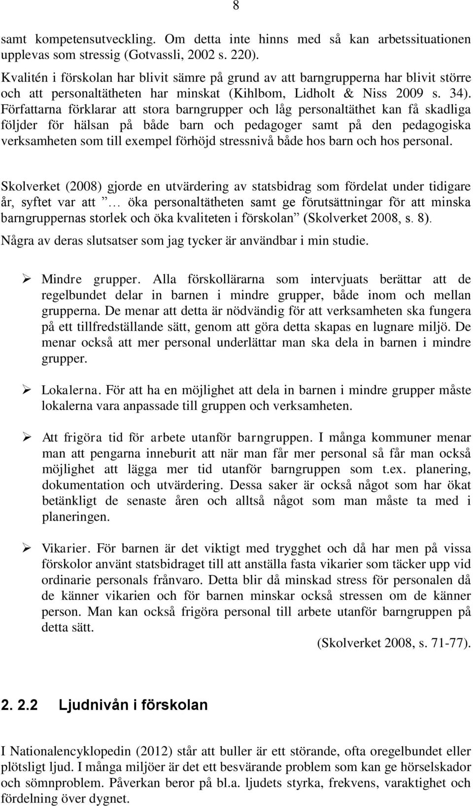 Författarna förklarar att stora barngrupper och låg personaltäthet kan få skadliga följder för hälsan på både barn och pedagoger samt på den pedagogiska verksamheten som till exempel förhöjd
