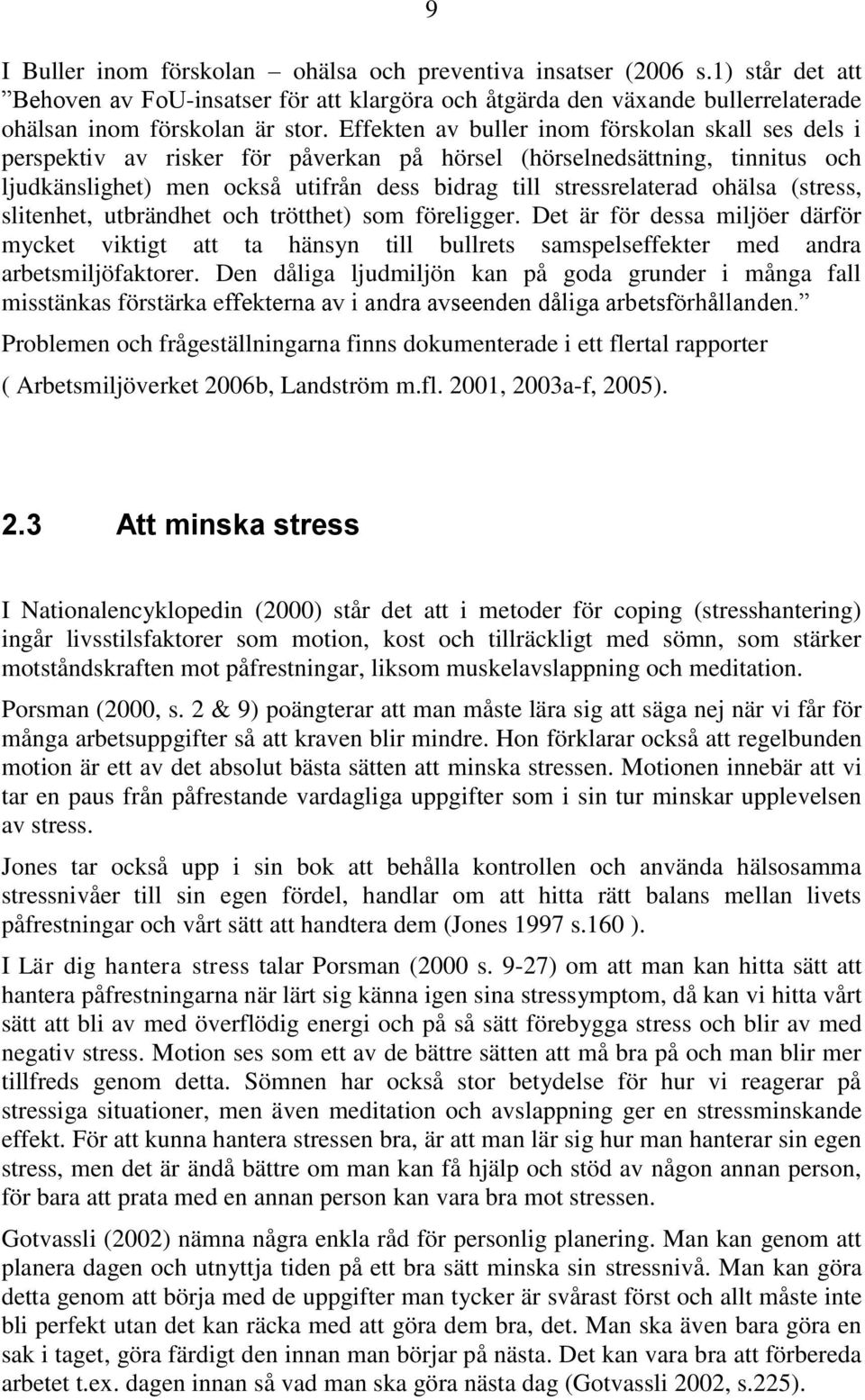 ohälsa (stress, slitenhet, utbrändhet och trötthet) som föreligger. Det är för dessa miljöer därför mycket viktigt att ta hänsyn till bullrets samspelseffekter med andra arbetsmiljöfaktorer.