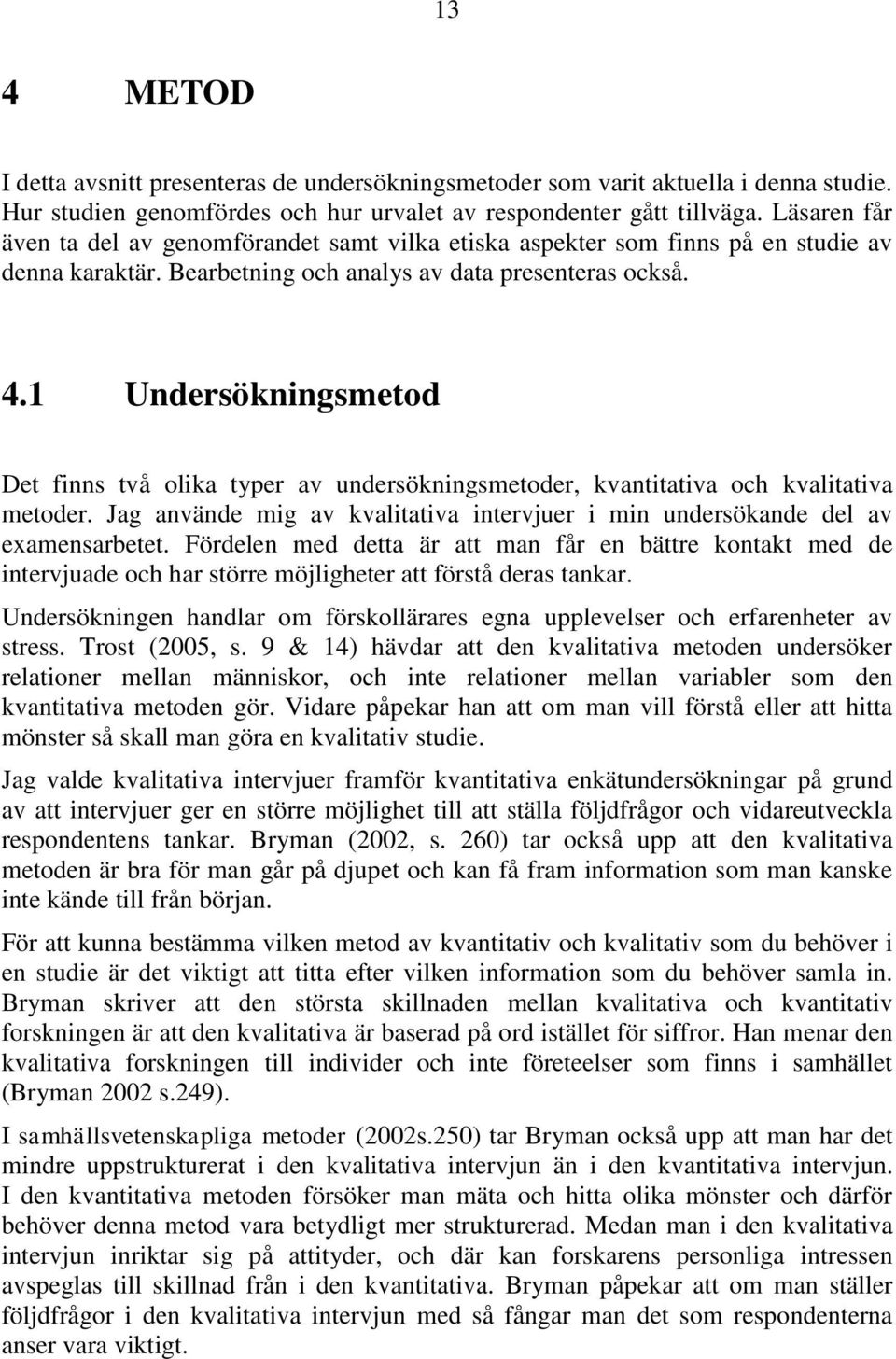 1 Undersökningsmetod Det finns två olika typer av undersökningsmetoder, kvantitativa och kvalitativa metoder. Jag använde mig av kvalitativa intervjuer i min undersökande del av examensarbetet.