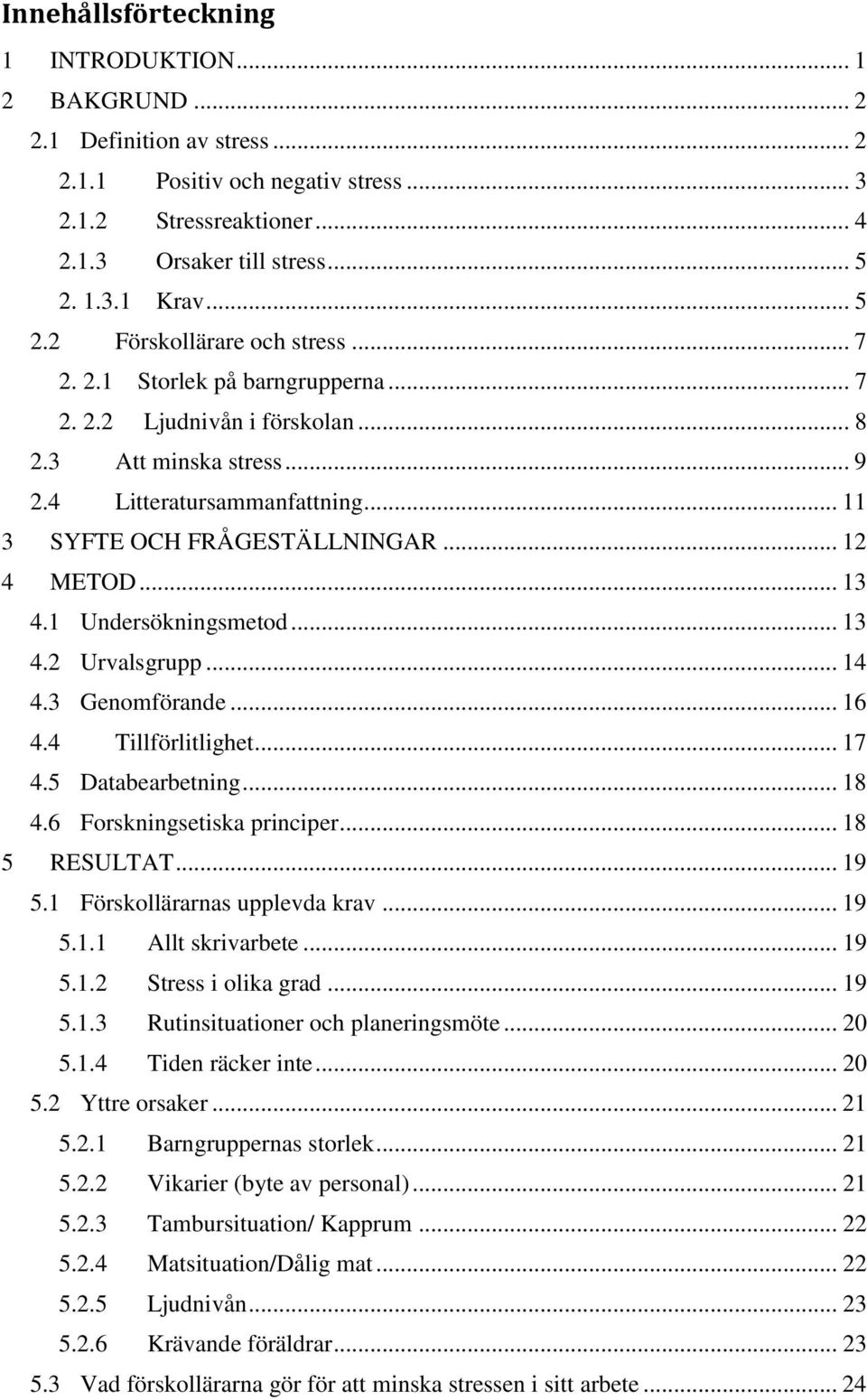 .. 12 4 METOD... 13 4.1 Undersökningsmetod... 13 4.2 Urvalsgrupp... 14 4.3 Genomförande... 16 4.4 Tillförlitlighet... 17 4.5 Databearbetning... 18 4.6 Forskningsetiska principer... 18 5 RESULTAT.
