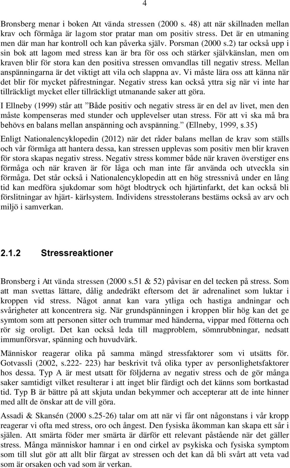 2) tar också upp i sin bok att lagom med stress kan är bra för oss och stärker självkänslan, men om kraven blir för stora kan den positiva stressen omvandlas till negativ stress.