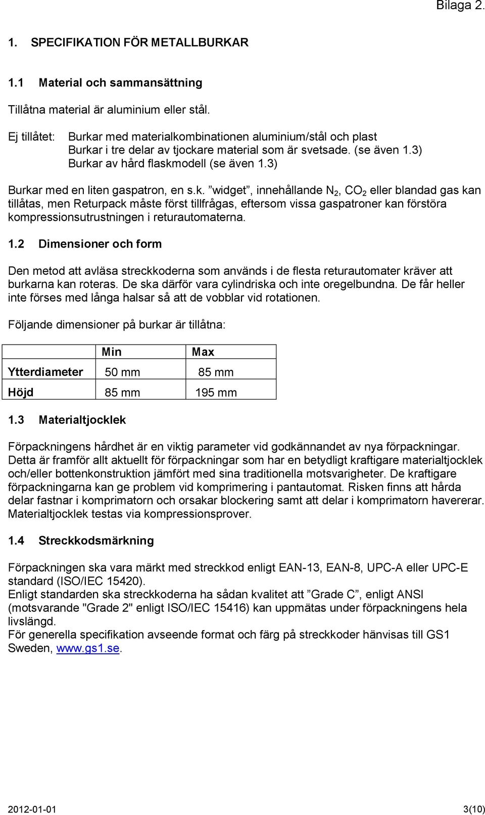 3) Burkar med en liten gaspatron, en s.k. widget, innehållande N 2, CO 2 eller blandad gas kan tillåtas, men Returpack måste först tillfrågas, eftersom vissa gaspatroner kan förstöra kompressionsutrustningen i returautomaterna.