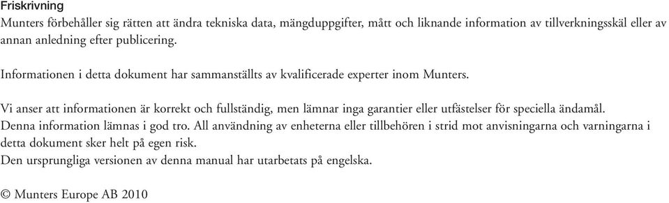 Vi anser att informationen är korrekt och fullständig, men lämnar inga garantier eller utfästelser för speciella ändamål. Denna information lämnas i god tro.