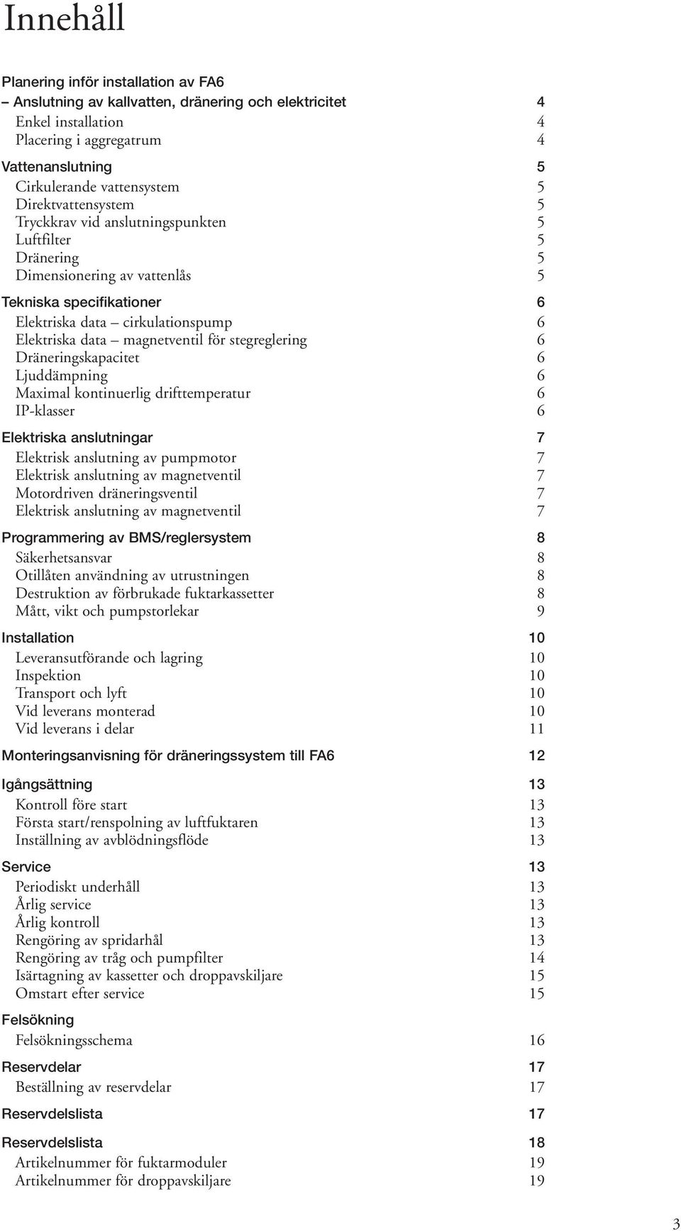 magnetventil för stegreglering 6 Dräneringskapacitet 6 Ljuddämpning 6 Maximal kontinuerlig drifttemperatur 6 IP-klasser 6 Elektriska anslutningar 7 Elektrisk anslutning av pumpmotor 7 Elektrisk