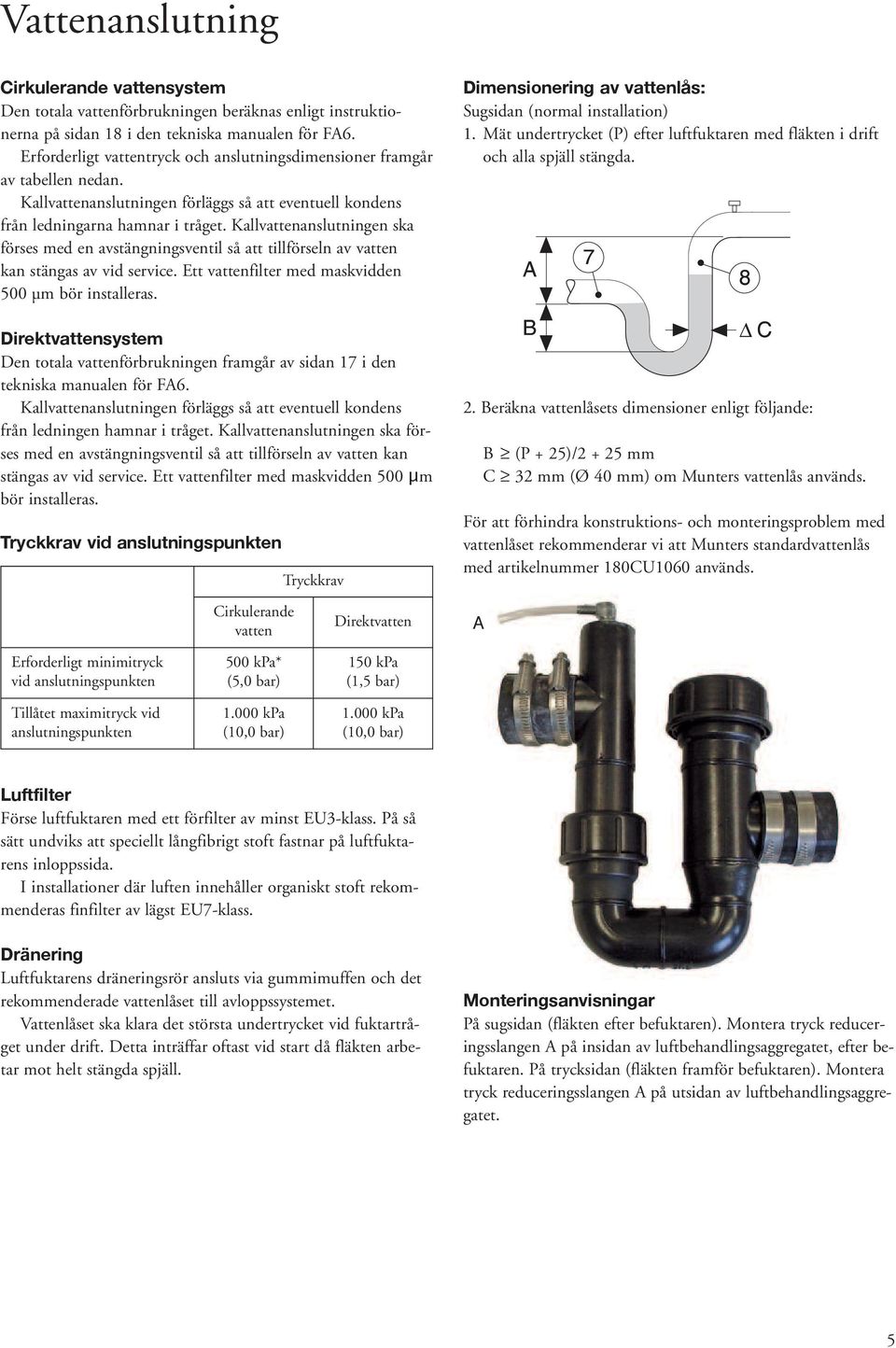 Kallvattenanslutningen ska förses med en avstängningsventil så att tillförseln av vatten kan stängas av vid service. Ett vattenfilter med maskvidden 500 µm bör installeras.