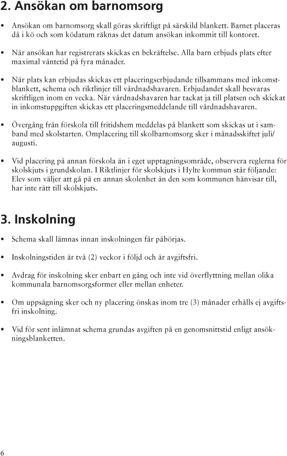 När plats kan erbjudas skickas ett placeringserbjudande tillsammans med inkomstblankett, schema och riktlinjer till vårdnadshavaren. Erbjudandet skall besvaras skriftligen inom en vecka.