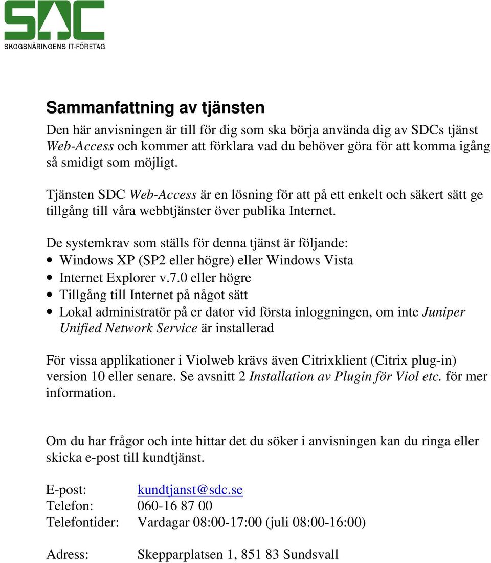 De systemkrav som ställs för denna tjänst är följande: Windows XP (SP2 eller högre) eller Windows Vista Internet Explorer v.7.