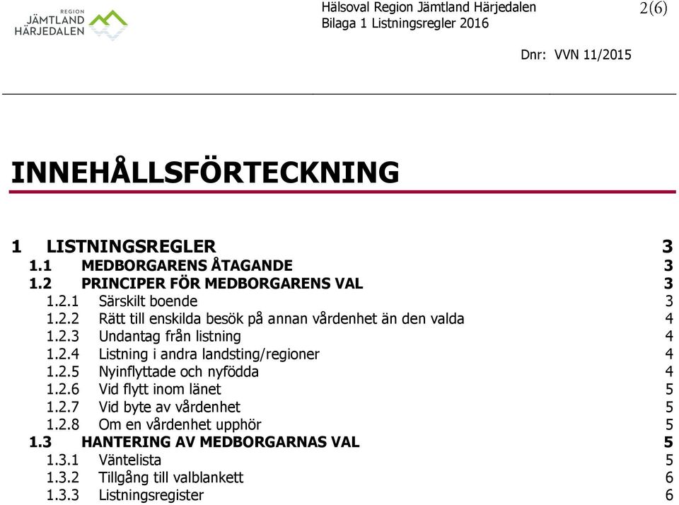 2.5 Nyinflyttade och nyfödda 4 1.2.6 Vid flytt inom länet 5 1.2.7 Vid byte av vårdenhet 5 1.2.8 Om en vårdenhet upphör 5 1.