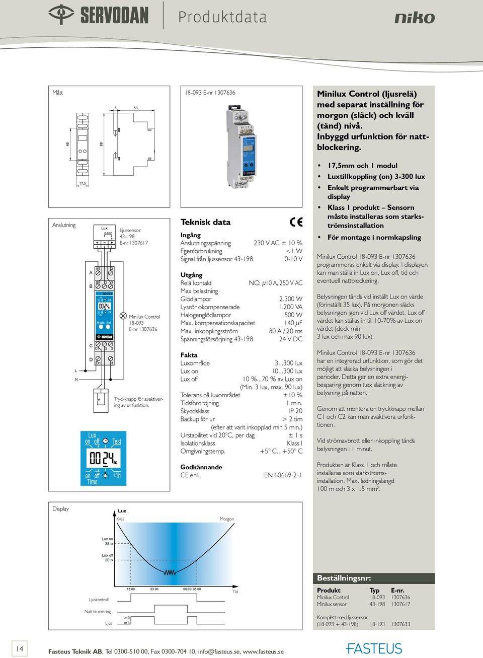 avaktivering av ur funktion. sspänning 230 V AC ± 10 % Egenförbrukning <1 W Signal från ljussensor 43-198 0-10 V Relä kontakt O, μ10 A, 250 V AC Max belastning Glödlampor 2.