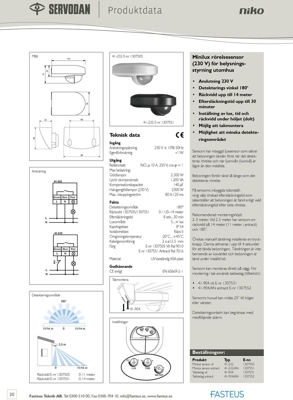 200 VA Kompensationskapacitet 140 µf Halogenglödlampor (230 V) 2300 W Max. inkopplingsström 80 A / 20 ms Detekteringsområde 180º Räckvidd 1307505/1307551 0-11/0 14 meter Eftersläckningstid 8 sek.