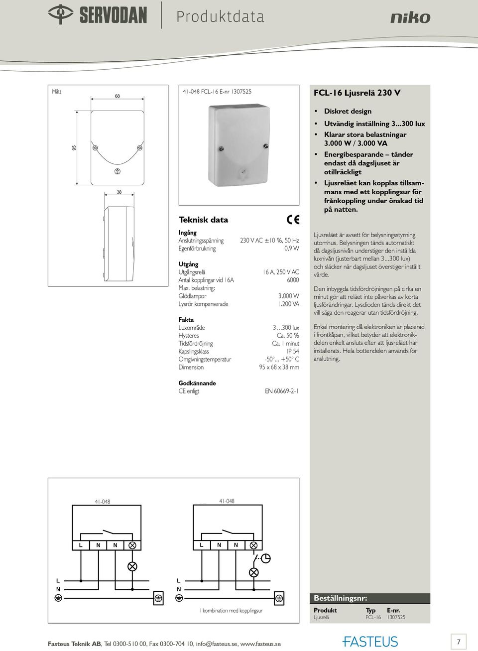 95 sspänning Egenförbrukning 230 V AC ±10 %, 50 Hz 0,9 W srelä 16 A, 250 V AC Antal kopplingar vid 16A 6000 Max. belastning: Glödlampor 3.000 W ysrör kompenserade 1.