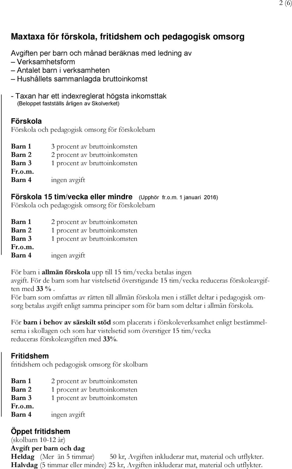 o.m. 1 januari 2016) Förskola och pedagogisk omsorg för förskolebarn Barn 1 Barn 2 Barn 3 Fr.o.m. Barn 4 2 procent av bruttoinkomsten 1 procent av bruttoinkomsten 1 procent av bruttoinkomsten ingen avgift För barn i allmän förskola upp till 15 tim/vecka betalas ingen avgift.