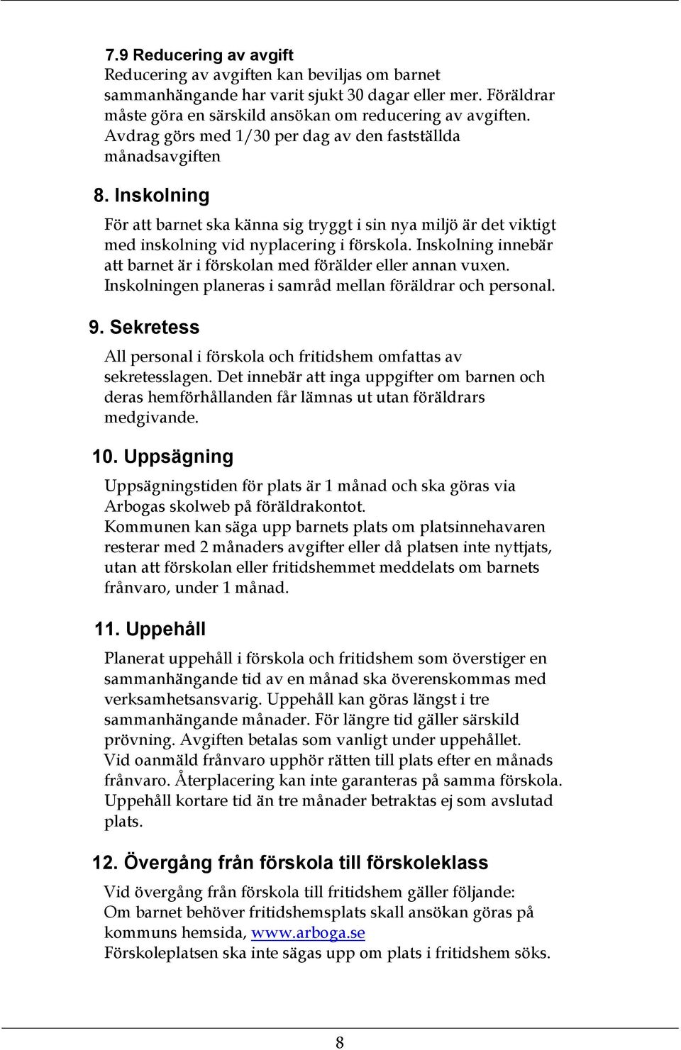 Inskolning innebär att barnet är i förskolan med förälder eller annan vuxen. Inskolningen planeras i samråd mellan föräldrar och personal. 9.