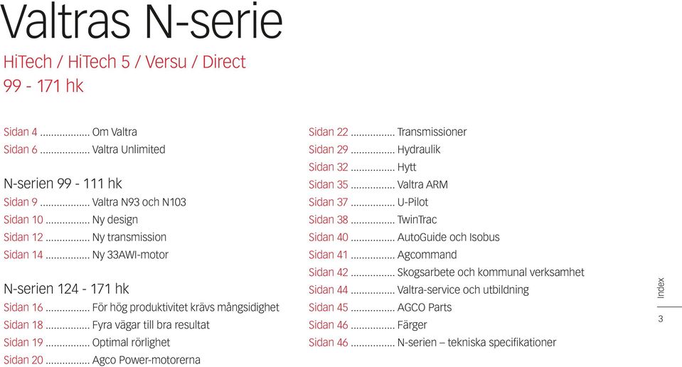 .. Optimal rörlighet Sidan 20... Agco Power-motorerna Sidan 22... Transmissioner Sidan 29... Hydraulik Sidan 32... Hytt Sidan 35... Valtra ARM Sidan 37... U-Pilot Sidan 38... TwinTrac Sidan 40.