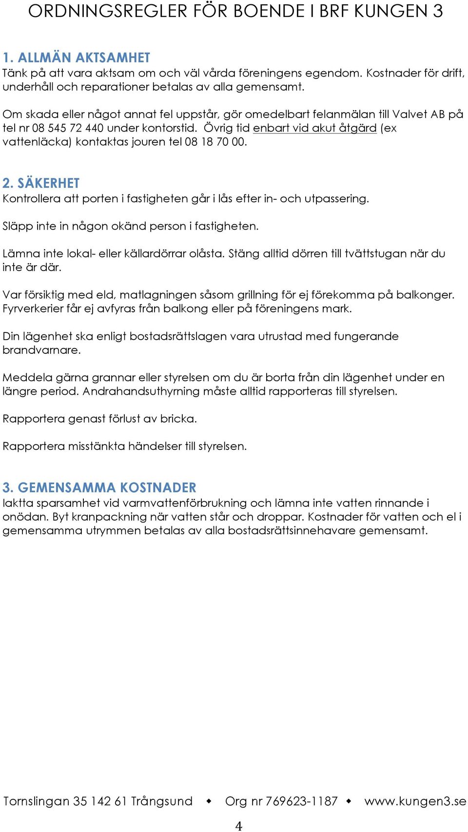 Övrig tid enbart vid akut åtgärd (ex vattenläcka) kontaktas jouren tel 08 18 70 00. 2. SÄKERHET Kontrollera att porten i fastigheten går i lås efter in- och utpassering.