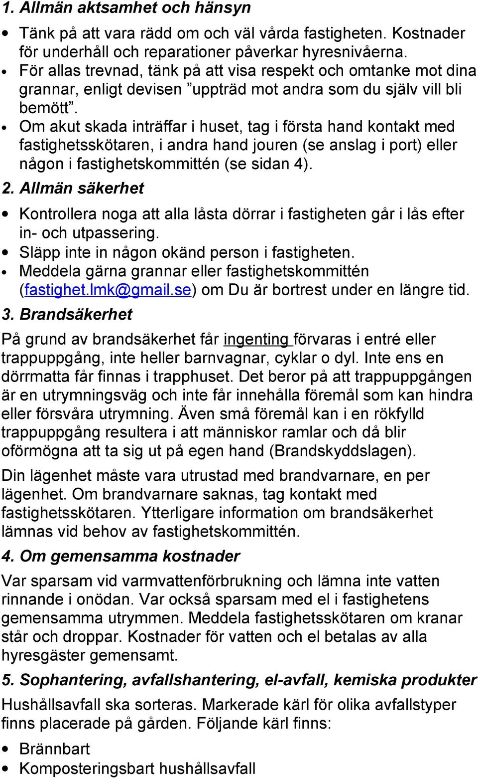 Om akut skada inträffar i huset, tag i första hand kontakt med fastighetsskötaren, i andra hand jouren (se anslag i port) eller någon i fastighetskommittén (se sidan 4). 2.