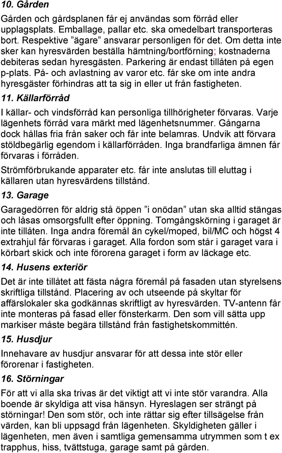får ske om inte andra hyresgäster förhindras att ta sig in eller ut från fastigheten. 11. Källarförråd I källar- och vindsförråd kan personliga tillhörigheter förvaras.