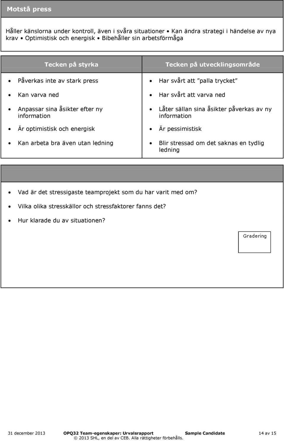 information Är optimistisk och energisk Är pessimistisk Kan arbeta bra även utan ledning Blir stressad om det saknas en tydlig ledning Vad är det stressigaste teamprojekt som