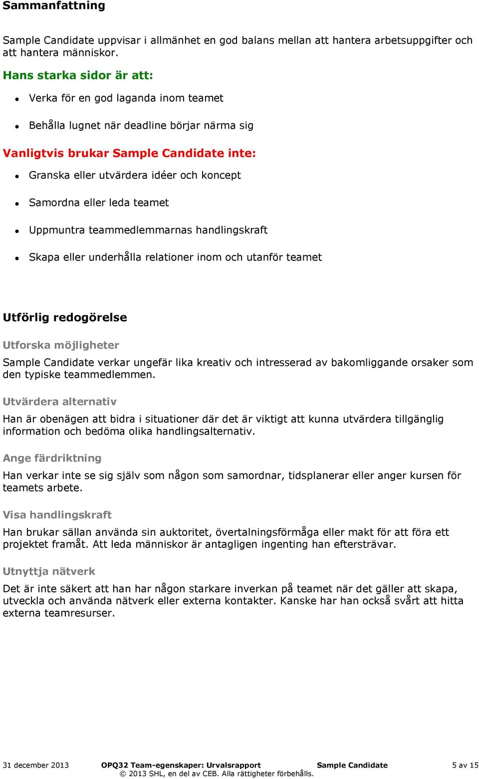 eller leda teamet Uppmuntra teammedlemmarnas handlingskraft Skapa eller underhålla relationer inom och utanför teamet Utförlig redogörelse Utforska möjligheter Sample Candidate verkar ungefär lika
