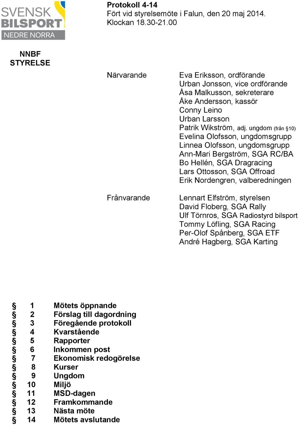 ungdom (från 10) Evelina Olofsson, ungdomsgrupp Linnea Olofsson, ungdomsgrupp Ann-Mari Bergström, SGA RC/BA Bo Hellén, SGA Dragracing Lars Ottosson, SGA Offroad Erik Nordengren, valberedningen