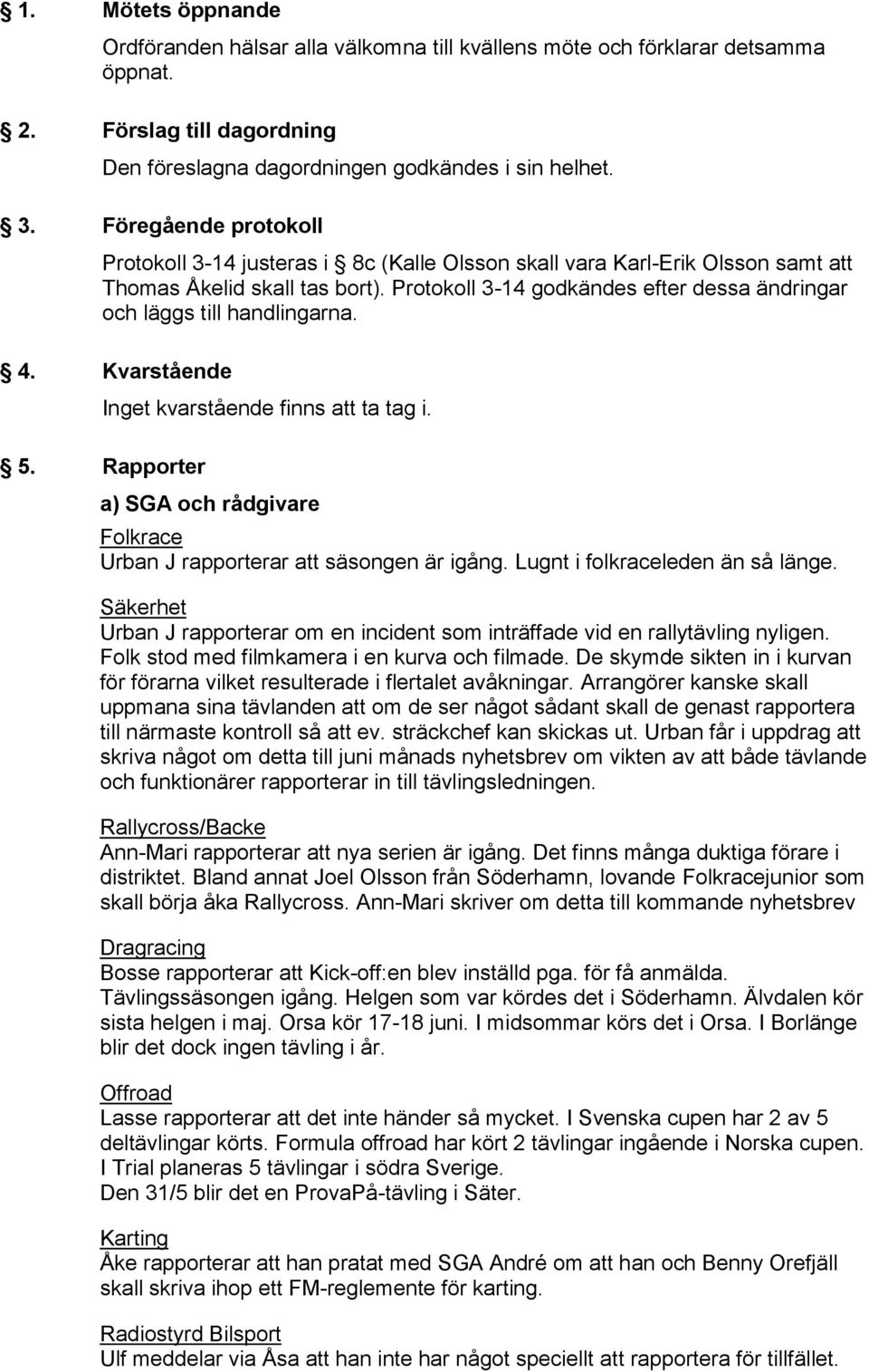 Protokoll 3-14 godkändes efter dessa ändringar och läggs till handlingarna. 4. Kvarstående Inget kvarstående finns att ta tag i. 5.